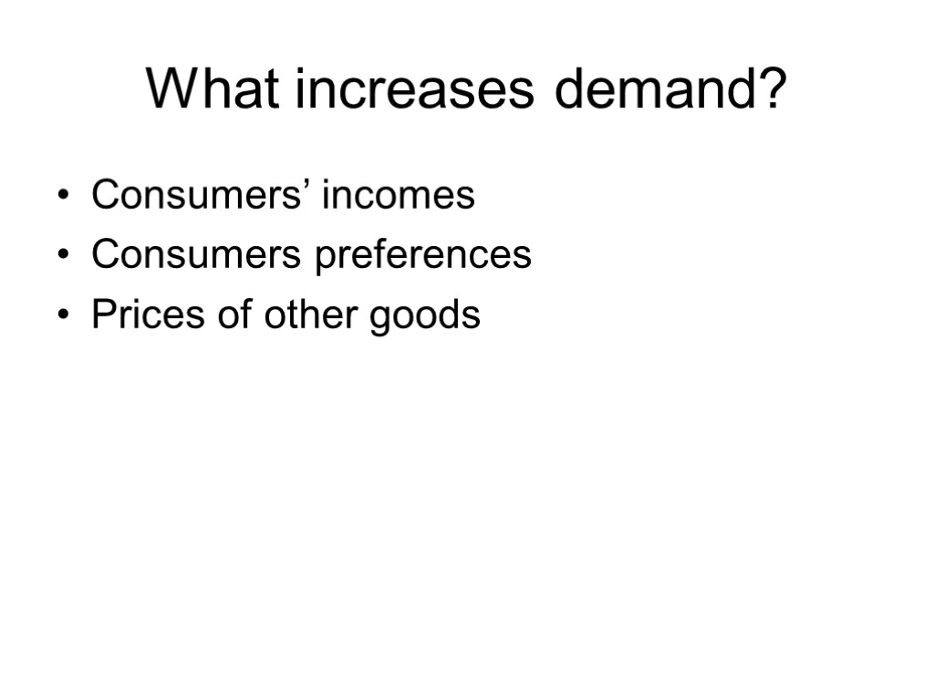 What increases demand? Consumers’ incomes Consumers preferences Prices of other goods